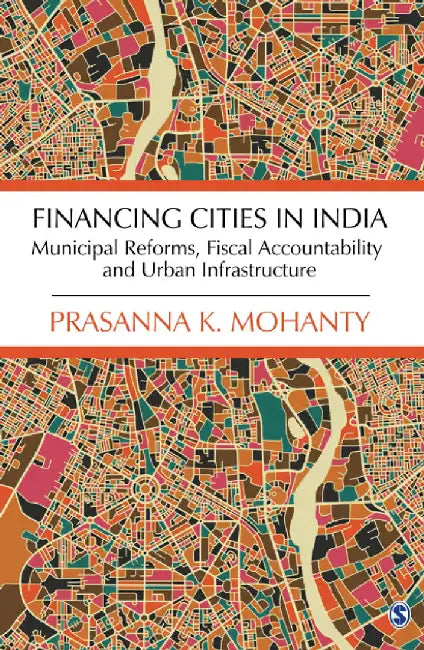 Financing Cities in India: Municipal Reforms Fiscal Accountability and Urban Infrastructure by Prasanna K. Mohanty