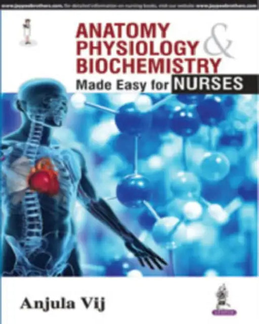 Anatomy, Physiology & Biochemistry Made Easy For Nurses by Anjula Vij