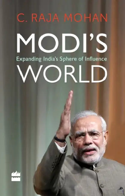 Modis World Expanding Indias Sphere Of Influence by C. Raja Mohan