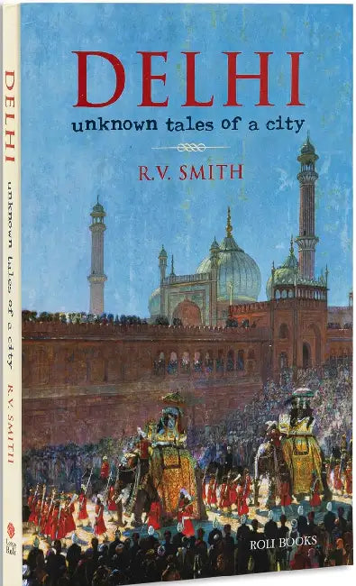 Delhi: Unknown Tales Of A City by R V Smith