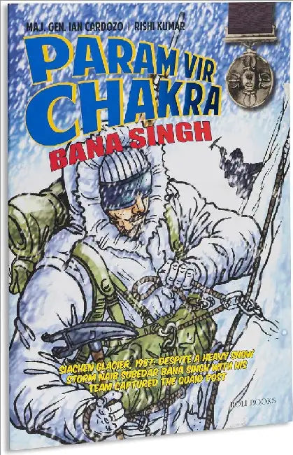 Param Vir Chakra: Bana Singh by Maj. Gen. Ian Cardozo