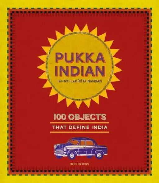 Pukka Indian: 100 Objects That Define India by Jahnvi Lakhota Nandan
