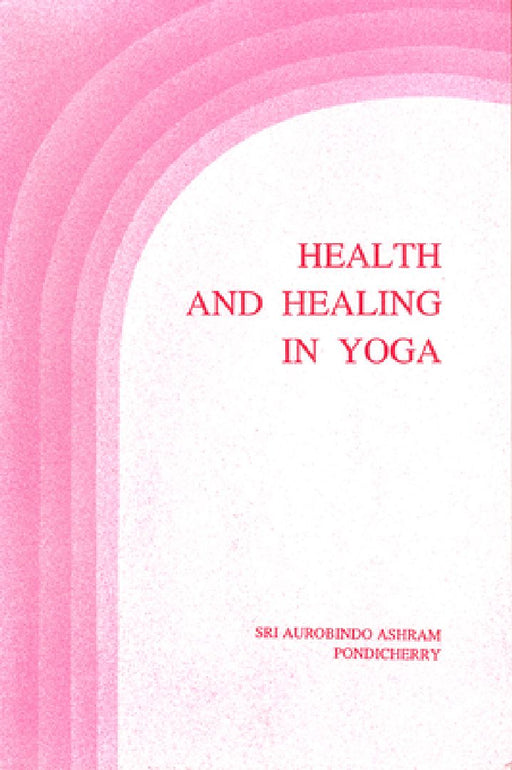 Health And Healing Of Yoga by Sri Aurobindo