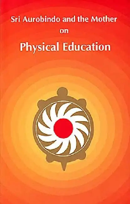 Sri Auronindo And The Mother On Physical Education by Sri Aurobindo 