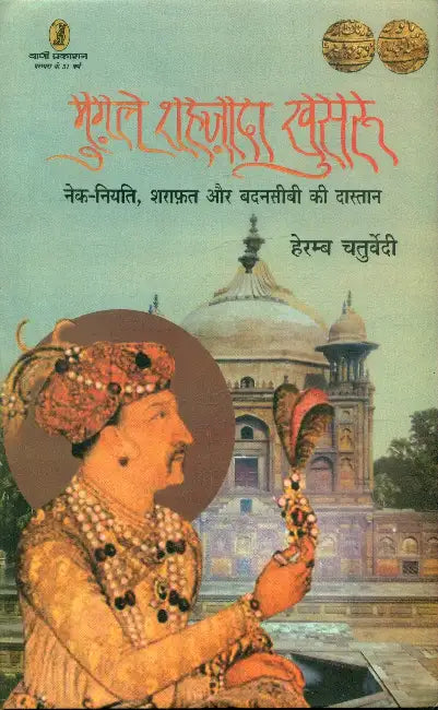 Mughal Shahzada Khusroo Nek Niyati Sharafat Aur Badnasibi Ki Dastan by Heramb Chaturvedi