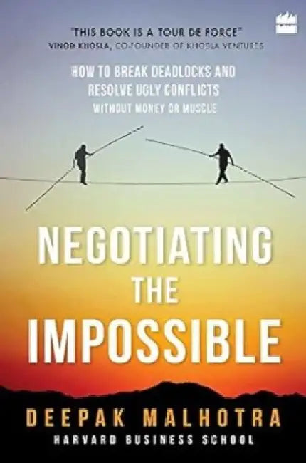 Negotiating The Impossible How To Break Deadlocks And Resolve Uglyconflicts by Deepak Malhotra
