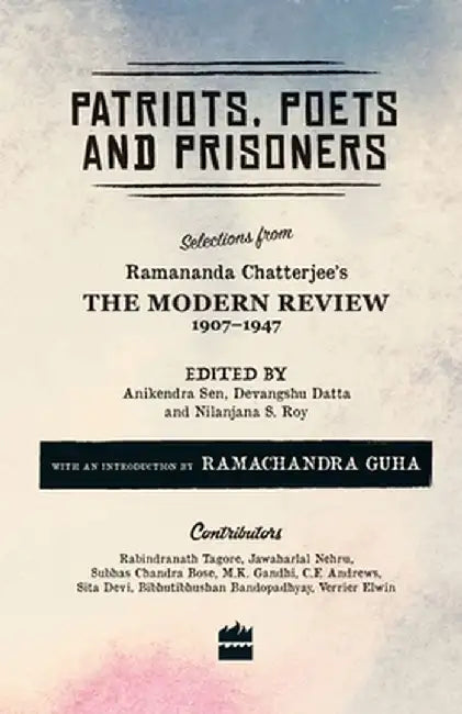 Patriots, Poets and Prisoners: Selections from Ramananda Chatterjee's The Modern Review, 1907-1947 by Nilanjana Roy