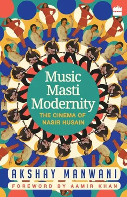 Music, Masti, Modernity: The Cinema of Nasir Husain by Akshay Manwani