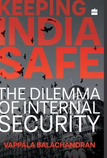 Keeping India Safe: The Dilemma of Internal Security by Vappala Balachandran