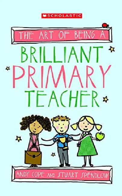 The Art Of Being A Brilliant Primary Teacher by Andrew Cope