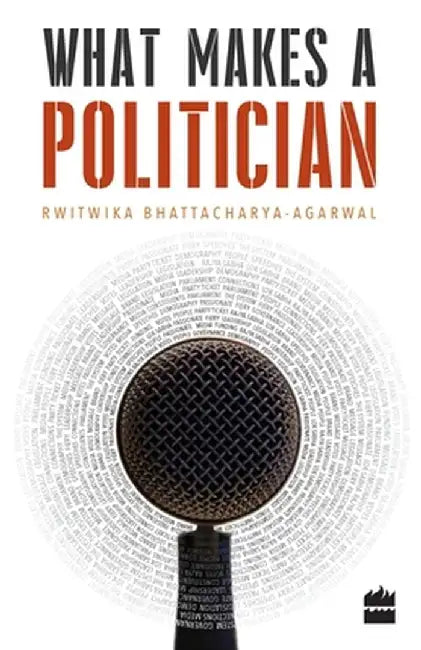 What Makes a Politician by Rwitwika Bhattacharya-Agarwal
