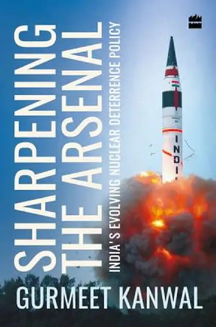 Sharpening the Arsenal: India's Evolving Nuclear Deterrence Policy by Gurmeet Kanwal