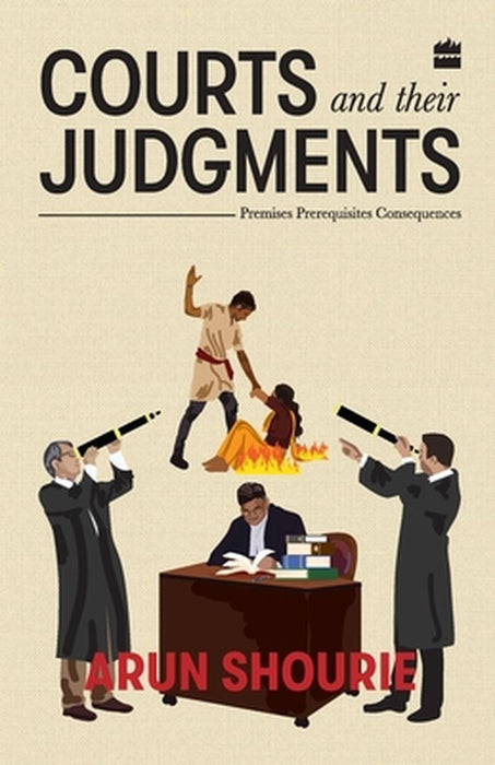 Courts and Their Judgments: Premises, Prerequisites, Consequences by Arun Shourie