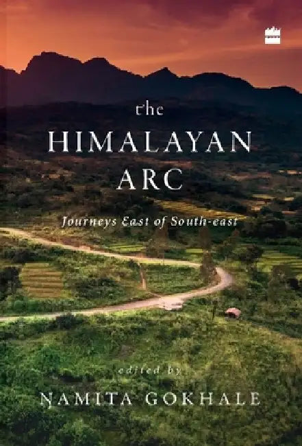 The Himalayan Arc: Journeys East of South-east by Namita Gokhale