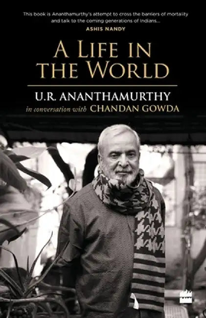 A Life in the World: U.R. Ananthamurthy in Conversation with Chandan Gowda by U. G. Ananthamurthy