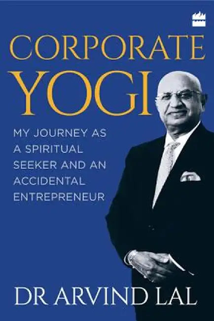 Corporate Yogi: My Journey as a Spiritual Seeker and an Accidental Entrepreneur by Arvind Lal