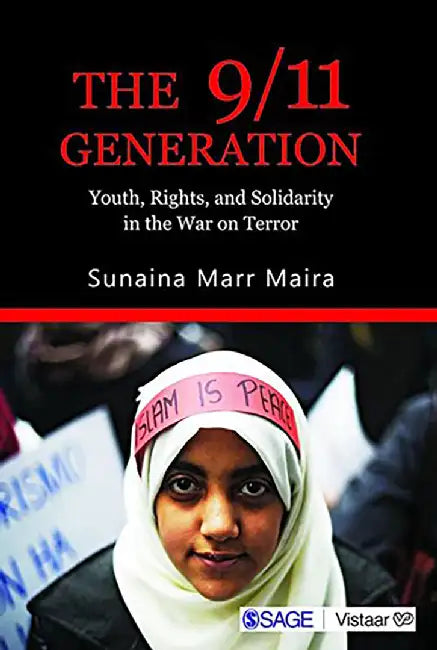 The 9 11 Generation: Youth Rights And Solidarity In The War On Terror by Sunaina Marr Maira