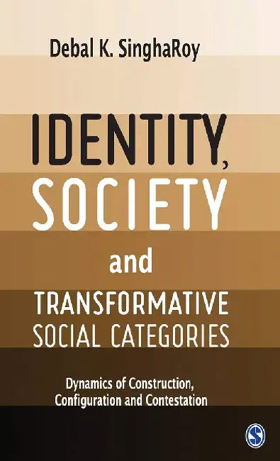 Identity Society and Transformative Social Categories: Dynamics of Construction Configuration and Contestation by Debal K. SinghaRoy, Debal Kumar