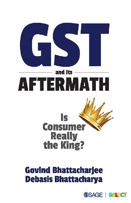 GST and Its Aftermath: Is Consumer Really the King? by Debasis Bhattacharya, Govind Bhattacharjee
