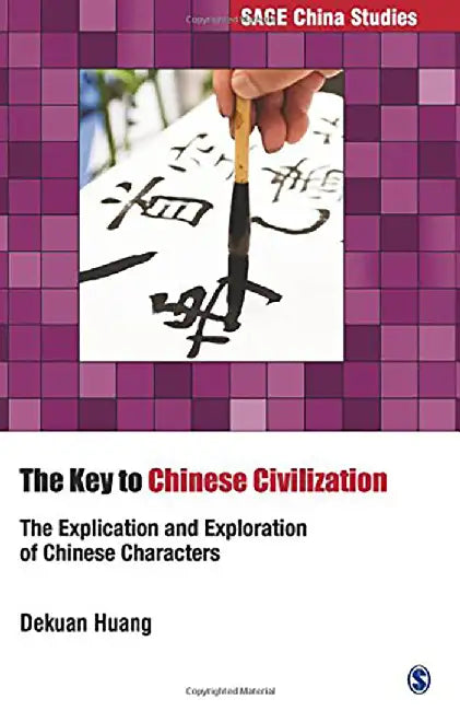 The Key to Chinese Civilization: The Explication and Exploration of Chinese Characters by Dekuan Huang