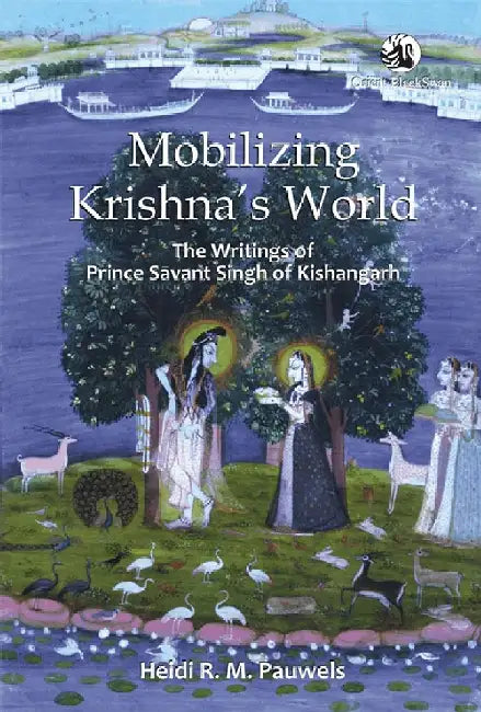 Mobilizing Krishna's World: The Writings of Prince Savant Singh of Kishangarh by Heidi R. M. Pauwels
