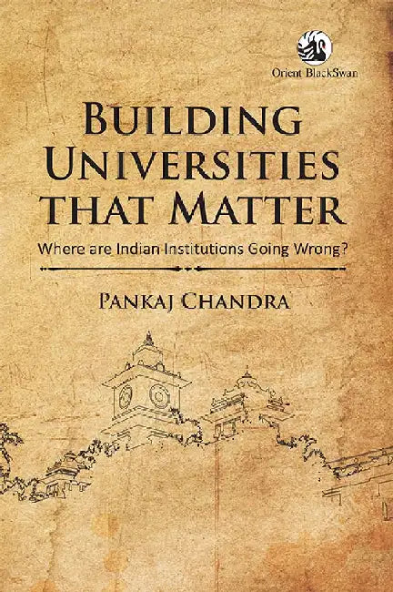 Building Universities that Matter: Where are Indian Institutions Going Wrong? by Pankaj Chandra
