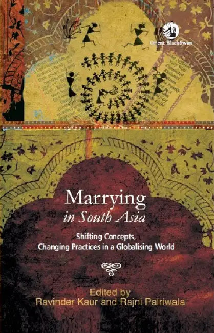 Marrying in South Asia: Shifting Concepts, Changing Practices in a Globalising World by Ravinder Kaur and Rajni Palriwala (Eds.)