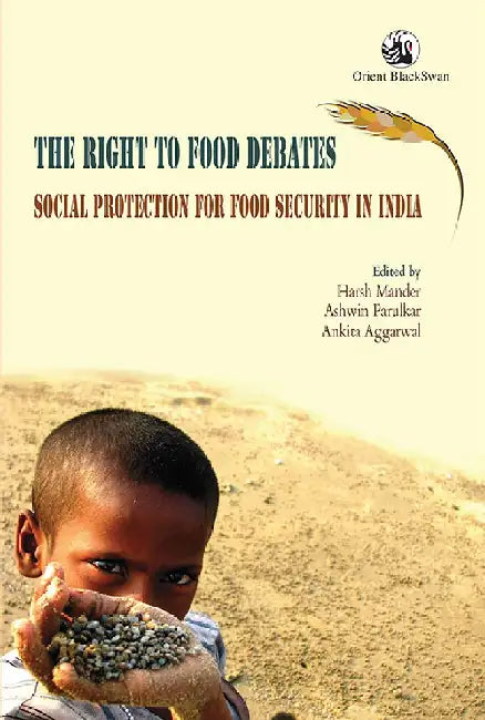 The Right to Food Debates: Social Protection for Food Security in India by Harsh Mander, Ashwin Parulkar and Ankita Aggarwal