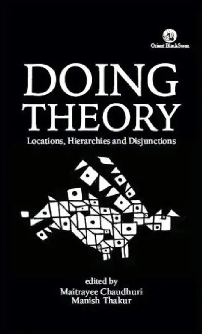 Doing Theory: Locations, Hierarchies and Disjunctions by Maitrayee Chaudhuri and Manish Thakur (Eds.)