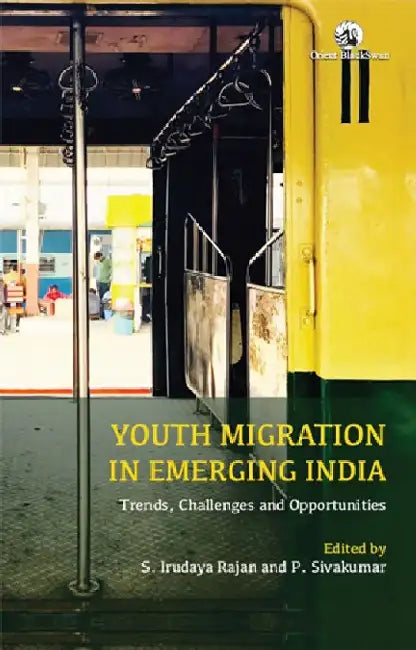 Youth Migration in Emerging India: Trends, Challenges and Opportunities by S. Irudaya Rajan and P. Sivakumar