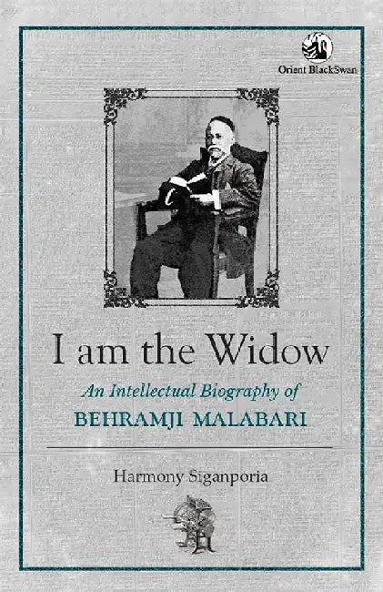 I am the Widow: An Intellectual Biography of Behramji Malabari by Harmony Siganporia