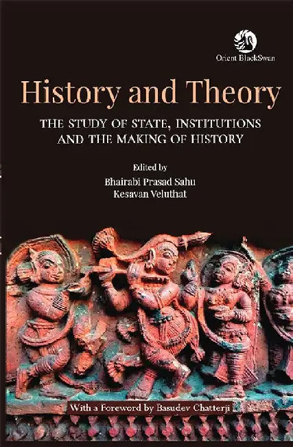 History and Theory: The Study of State, Institutions and the Making of History by Bhairabi Prasad Sahu and Kesavan Veluthat