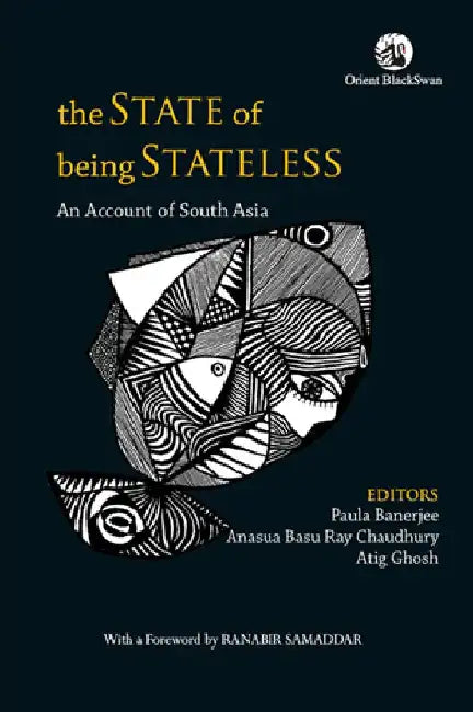 The State of Being Stateless: An Account of South Asia by Paula Banerjee, Anasua Basu Ray Chaudhury, Atig Ghosh