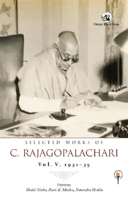 Selected Works of C. Rajagopalachari: Vol. V, 1931-35 by Shakti Sinha, Ravi K. Mishra and Narendra Shukla (Eds.)