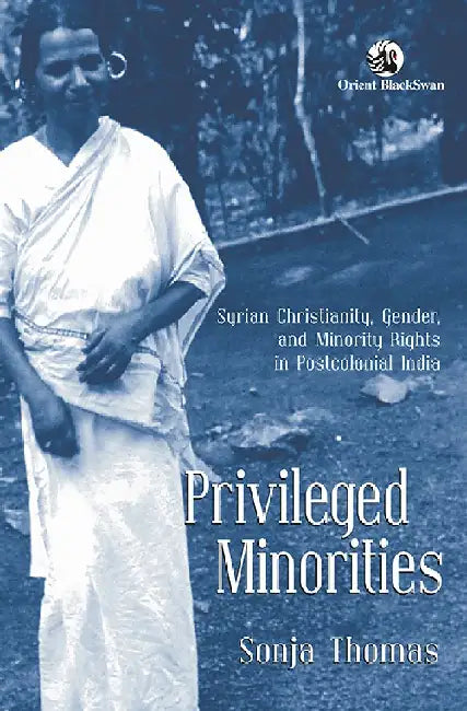 Privileged Minorities: Syrian Christianity, Gender, and Minority Rights in Postcolonial India by Sonja Thomas