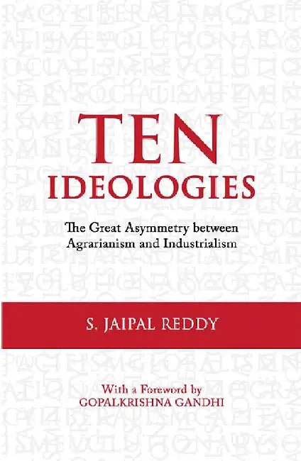 Ten Ideologies: The Great Asymmetry between Agrarianism and Industrialism by S. Jaipal Reddy