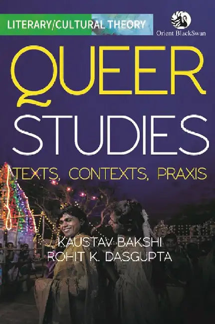 Queer Studies: Texts, Contexts, Praxis by Kaustav Bakshi, Rohit K. Dasgupta
