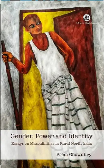 Gender, Power and Identity: Essays on Masculinities in Rural North India by Prem Chowdhry