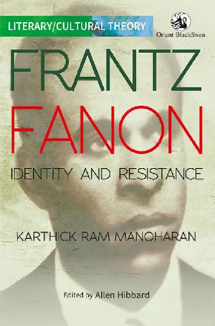 Frantz Fanon: Identity and Resistance by Karthick Ram Manoharan, Edited by Allen Hibbard