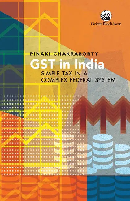 GST in India: Simple Tax in a Complex Federal System by Pinaki Chakraborty