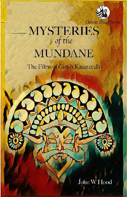 Mysteries of the Mundane: The Films of Girish Kasaravalli by John W. Hood