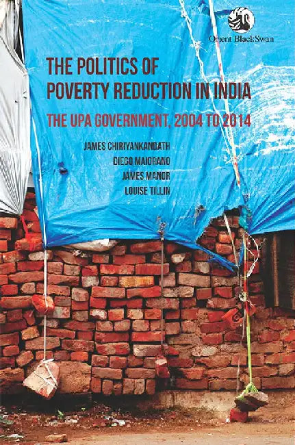 The Politics of Poverty Reduction in India: The UPA Government, 2004 to 2014 by James Chiriyankandath, Diego Maiorano, James Manor, Louise Tillin