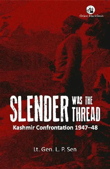 Slender was the Thread: Kashmir Confrontation, 1947-48 by Lt. Gen. L. P. Sen