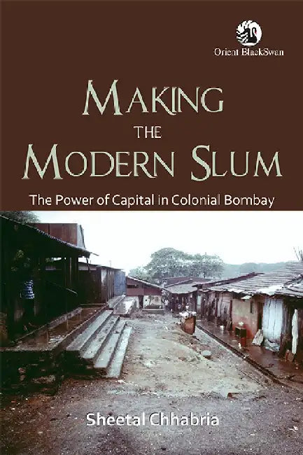 Making the Modern Slum: The Power of Capital in Colonial Bombay by Sheetal Chhabria