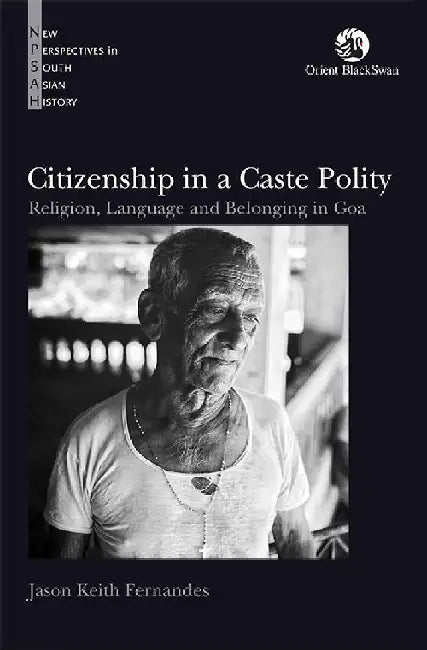 Citizenship in a Caste Polity: Religion, Language and Belonging in Goa by Jason Keith Fernandes