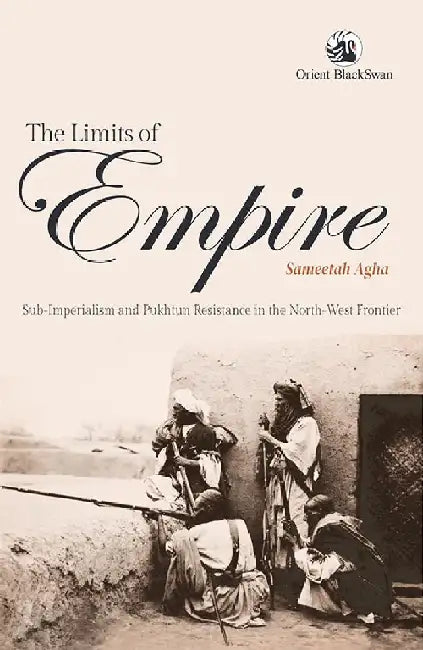The Limits of Empire: Sub-imperialism and Pukhtun Resistance in the North-West Frontier by Sameetah Agha
