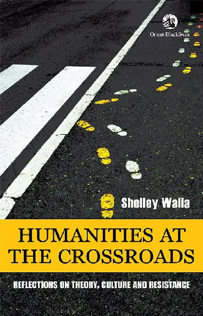 Humanities at the Crossroads: Reflections on Theory, Culture and Resistance by Shelley Walia
