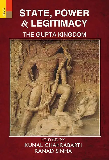 State, Power & Legitimacy: The Gupta Kingdom by Kunal Chakrabarti