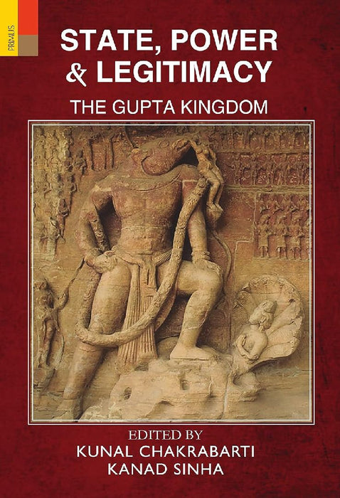 State, Power & Legitimacy: The Gupta Kingdom by Kunal Chakrabarti