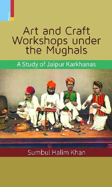 Art and Craft Workshops under the Mughals by Sumbul Halim Khan